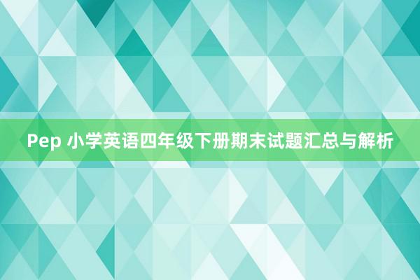 Pep 小学英语四年级下册期末试题汇总与解析