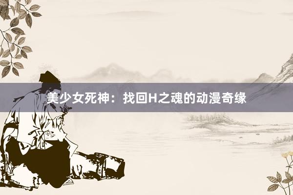 美少女死神：找回H之魂的动漫奇缘