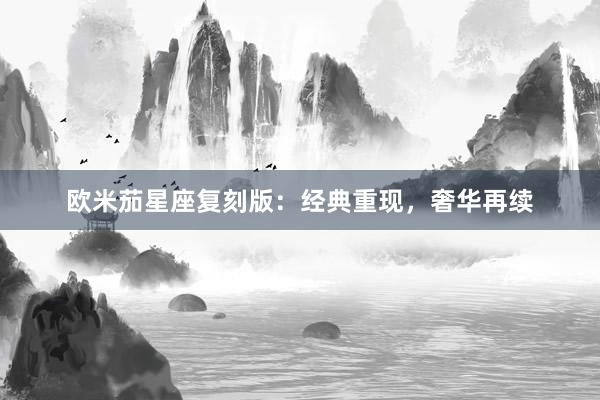 欧米茄星座复刻版：经典重现，奢华再续